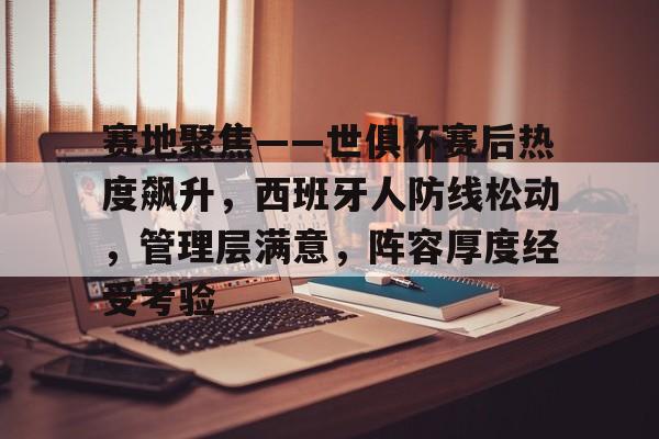 开元体育官网-关于赛地聚焦——世俱杯赛后热度飙升，西班牙人防线松动，管理层满意，阵容厚度经受考验的信息